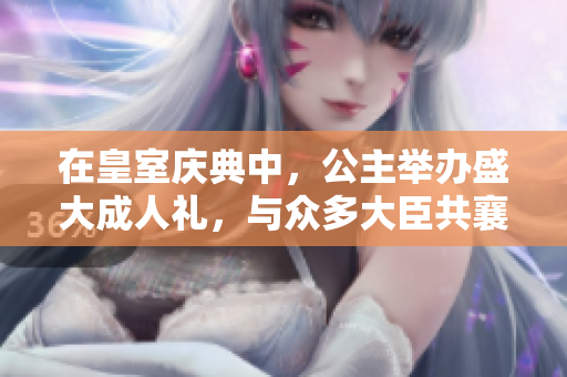 在皇室慶典中，公主舉辦盛大成人禮，與眾多大臣共襄盛舉