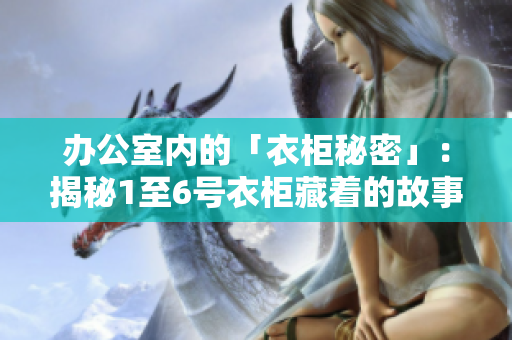 辦公室內(nèi)的「衣柜秘密」：揭秘1至6號(hào)衣柜藏著的故事