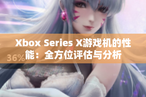 Xbox Series X游戲機(jī)的性能:全方位評估與分析 Xbox Series X游戲機(jī)的性能:全方位評估與分析