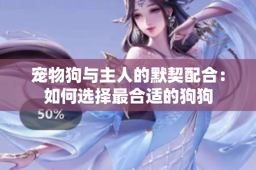 寵物狗與主人的默契配合：如何選擇最合適的狗狗