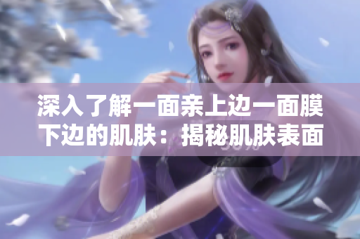 深入了解一面親上邊一面膜下邊的肌膚：揭秘肌膚表面與底層的密切關(guān)系