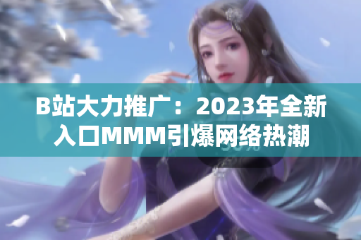 B站大力推廣：2023年全新入口MMM引爆網(wǎng)絡(luò)熱潮
