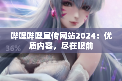 嗶哩嗶哩宣傳網(wǎng)站2024：優(yōu)質(zhì)內(nèi)容，盡在眼前