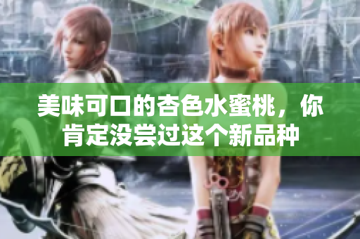 美味可口的杏色水蜜桃，你肯定沒嘗過這個新品種