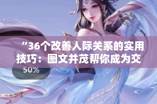 “36個改善人際關(guān)系的實用技巧：圖文并茂幫你成為交往高手！”