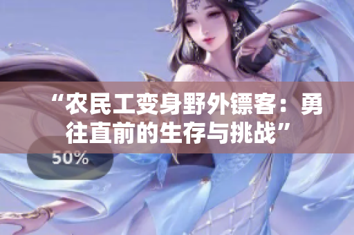 “農(nóng)民工變身野外鏢客：勇往直前的生存與挑戰(zhàn)”
