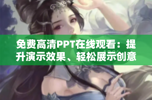 免費高清PPT在線觀看：提升演示效果、輕松展示創(chuàng)意