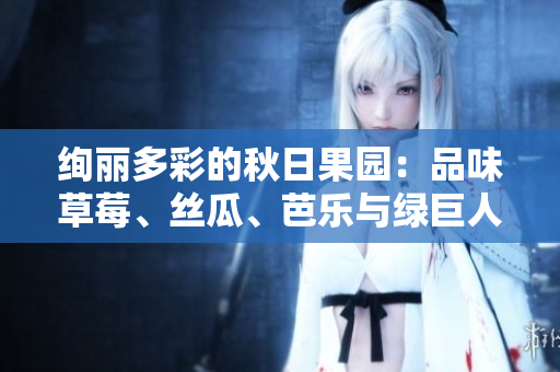 絢麗多彩的秋日果園:品味草莓、絲瓜、芭樂(lè)與綠巨人櫻桃,探尋粉色秋葵的魅力。 絢麗多彩的秋日果園:品味草莓、絲瓜、芭樂(lè)與綠巨人櫻桃,探尋粉色秋葵的魅力。
