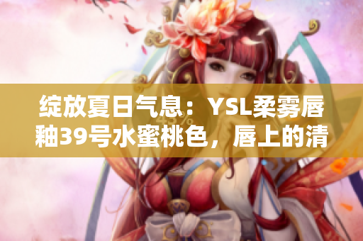 綻放夏日氣息：YSL柔霧唇釉39號(hào)水蜜桃色，唇上的清新誘惑