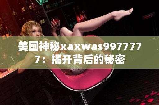 美國神秘xaxwas9977777：揭開背后的秘密