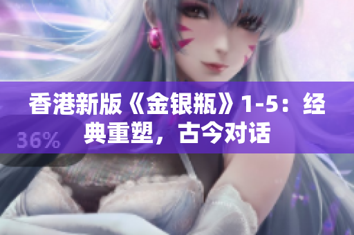 香港新版《金銀瓶》1-5：經(jīng)典重塑，古今對(duì)話