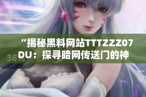 “揭秘黑料網(wǎng)站TTTZZZ07DU：探尋暗網(wǎng)傳送門的神秘世界”