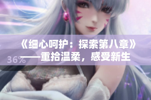 《細(xì)心呵護(hù)：探索第八章》——重拾溫柔，感受新生