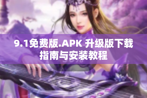 9.1免費版.APK 升級版下載指南與安裝教程