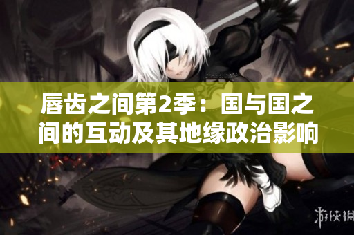 唇齒之間第2季：國與國之間的互動及其地緣政治影響