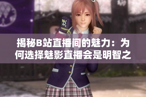 揭秘B站直播間的魅力：為何選擇魅影直播會是明智之舉？