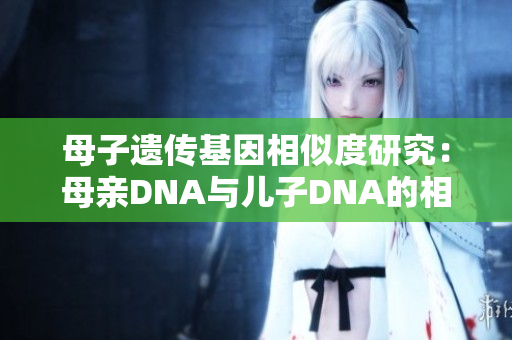 母子遺傳基因相似度研究：母親DNA與兒子DNA的相關(guān)性探究