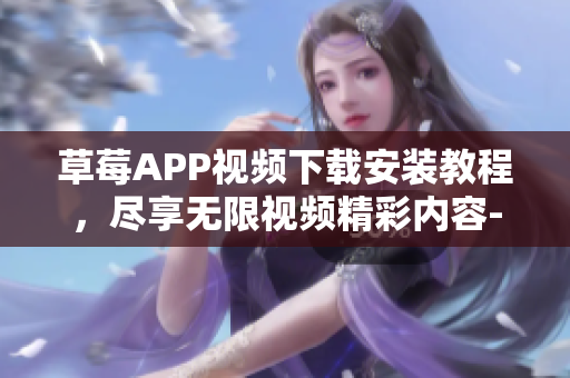 草莓APP視頻下載安裝教程，盡享無限視頻精彩內(nèi)容-絲瓜安卓蘇州