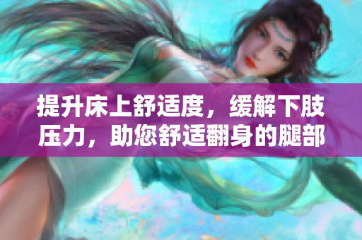 提升床上舒適度，緩解下肢壓力，助您舒適翻身的腿部抬高墊