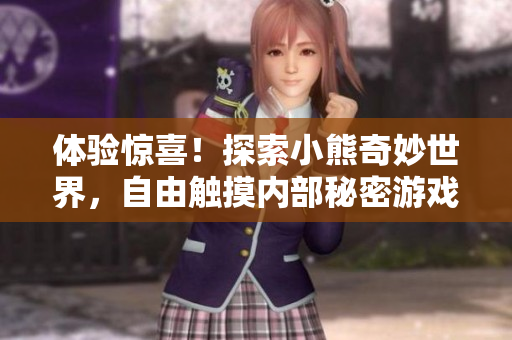體驗(yàn)驚喜！探索小熊奇妙世界，自由觸摸內(nèi)部秘密游戲