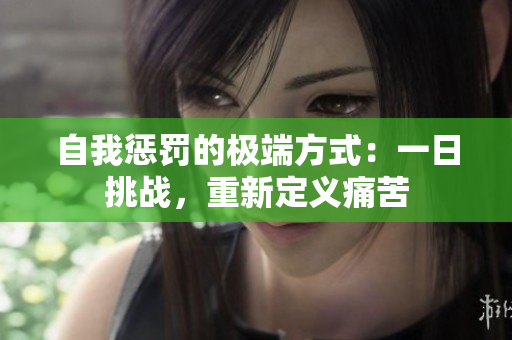 自我懲罰的極端方式：一日挑戰(zhàn)，重新定義痛苦