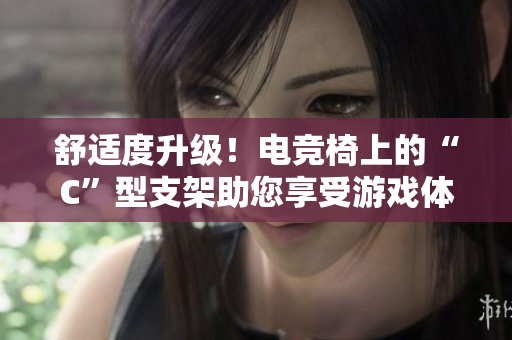 舒適度升級！電競椅上的“C”型支架助您享受游戲體驗(yàn)