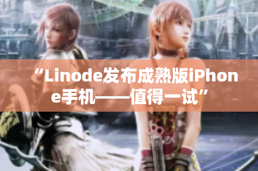 “Linode發(fā)布成熟版iPhone手機——值得一試”