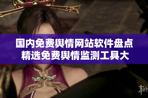 國內(nèi)免費輿情網(wǎng)站軟件盤點 精選免費輿情監(jiān)測工具大揭秘