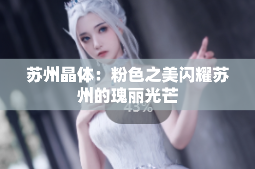 蘇州晶體：粉色之美閃耀蘇州的瑰麗光芒