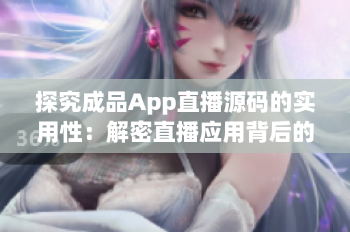 探究成品App直播源碼的實(shí)用性：解密直播應(yīng)用背后的技術(shù)奧秘