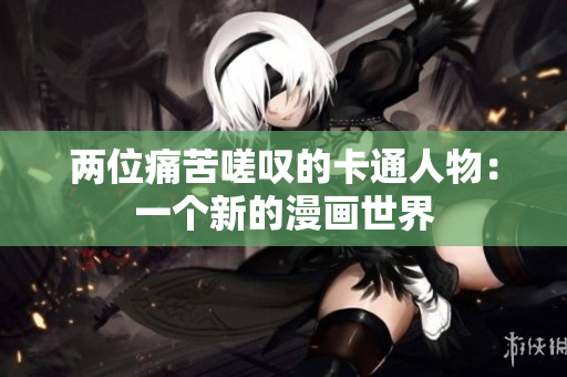 兩位痛苦嗟嘆的卡通人物：一個新的漫畫世界