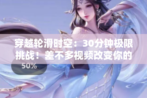 穿越輪滑時空：30分鐘極限挑戰(zhàn)！差不多視頻改變你的游戲規(guī)則！