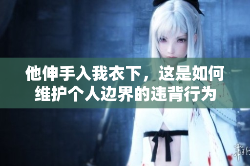 他伸手入我衣下，這是如何維護個人邊界的違背行為
