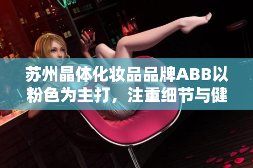 蘇州晶體化妝品品牌ABB以粉色為主打，注重細(xì)節(jié)與健康的時(shí)尚重生