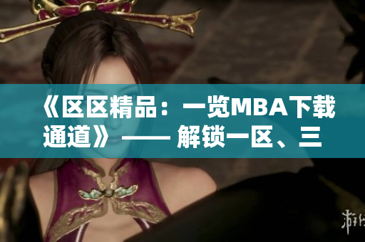 《區(qū)區(qū)精品：一覽MBA下載通道》 —— 解鎖一區(qū)、三區(qū)精品資源