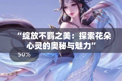 “綻放不羈之美：探索花朵心靈的奧秘與魅力”