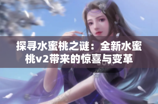 探尋水蜜桃之謎：全新水蜜桃v2帶來的驚喜與變革
