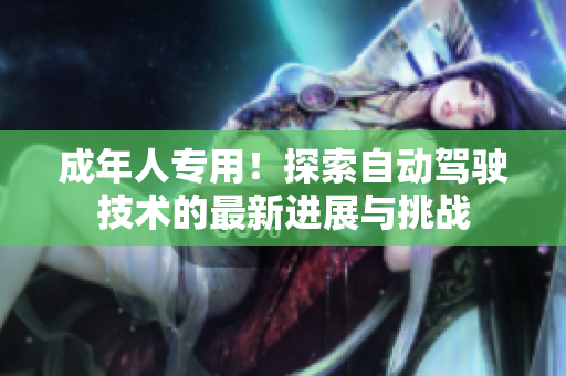 成年人專用！探索自動駕駛技術(shù)的最新進展與挑戰(zhàn)