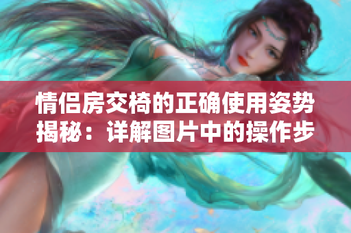 情侶房交椅的正確使用姿勢(shì)揭秘：詳解圖片中的操作步驟