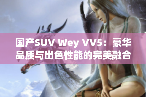 國(guó)產(chǎn)SUV Wey VV5：豪華品質(zhì)與出色性能的完美融合