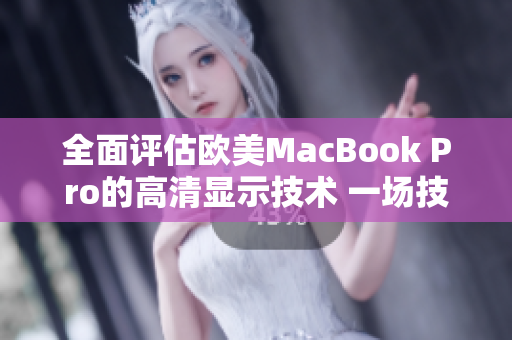 全面評估歐美MacBook Pro的高清顯示技術(shù) 一場技術(shù)升級的深度探索