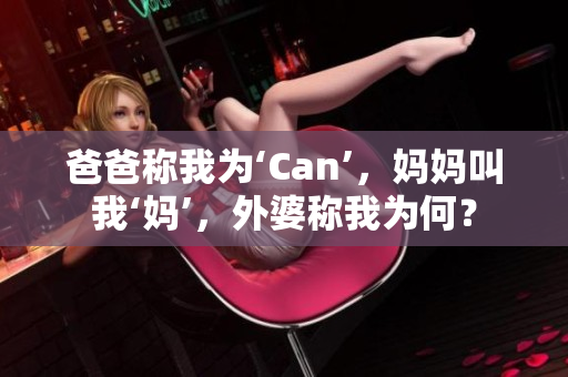 爸爸稱我為‘Can’，媽媽叫我‘媽’，外婆稱我為何？