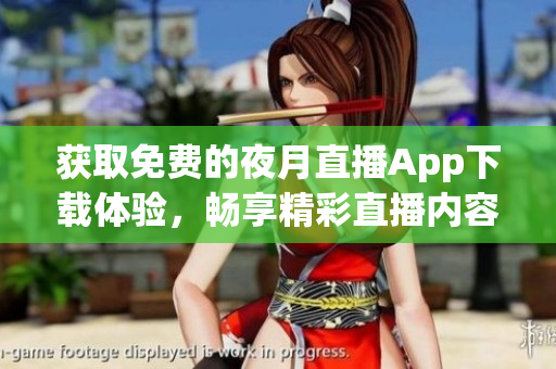 獲取免費的夜月直播App下載體驗，暢享精彩直播內(nèi)容