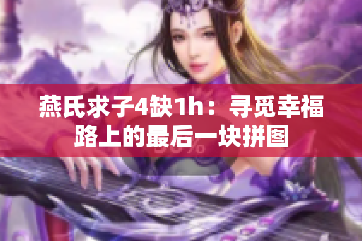 燕氏求子4缺1h：尋覓幸福路上的最后一塊拼圖