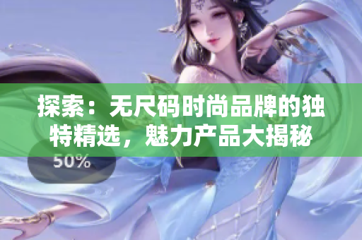 探索：無尺碼時尚品牌的獨特精選，魅力產(chǎn)品大揭秘