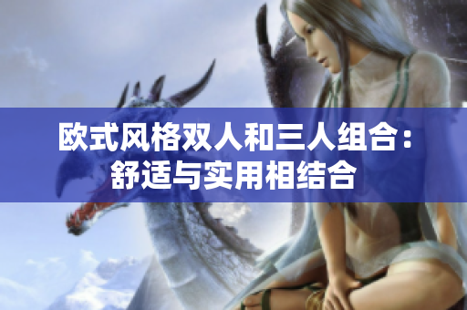 歐式風(fēng)格雙人和三人組合：舒適與實(shí)用相結(jié)合