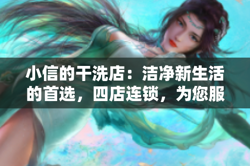 小信的干洗店：潔凈新生活的首選，四店連鎖，為您服務(wù)更貼心