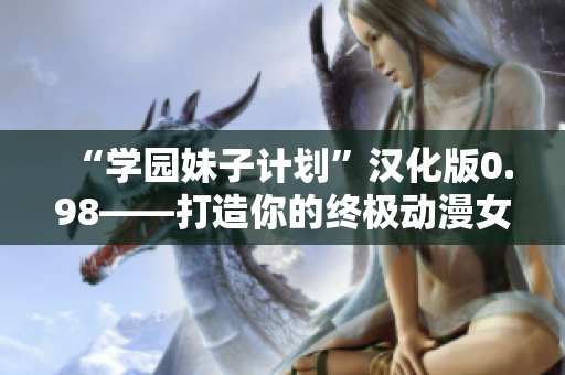 “學(xué)園妹子計(jì)劃”漢化版0.98——打造你的終極動漫女友模擬游戲
