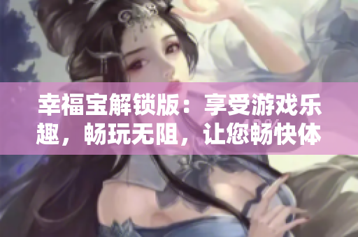 幸福寶解鎖版：享受游戲樂趣，暢玩無阻，讓您暢快體驗快樂無盡
