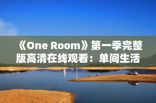 《One Room》第一季完整版高清在線觀看：單間生活的溫馨故事集錦